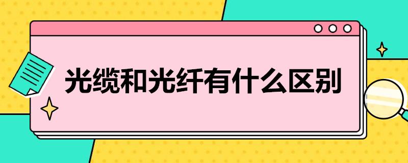 光缆和光纤有什么区别？